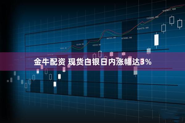 金牛配资 现货白银日内涨幅达3%