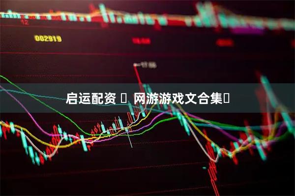 启运配资 ️网游游戏文合集️