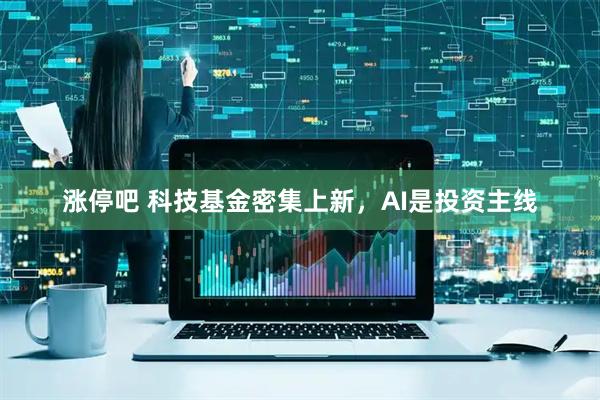 涨停吧 科技基金密集上新，AI是投资主线