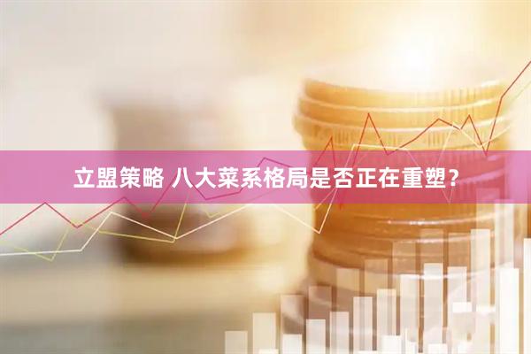 立盟策略 八大菜系格局是否正在重塑？