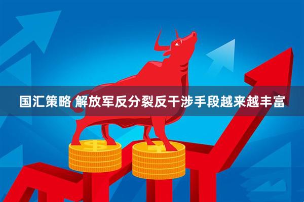 国汇策略 解放军反分裂反干涉手段越来越丰富