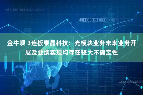 金牛呗 3连板泰晶科技：光模块业务未来业务开展及业绩实现均存在较大不确定性