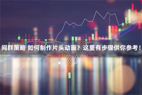 间群策略 如何制作片头动画？这里有步骤供你参考！